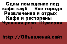 Сдам помещение под кафе,клуб. - Все города Развлечения и отдых » Кафе и рестораны   . Чувашия респ.,Шумерля г.
